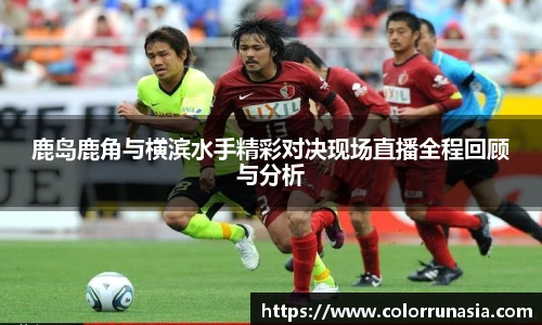 鹿岛鹿角与横滨水手精彩对决现场直播全程回顾与分析